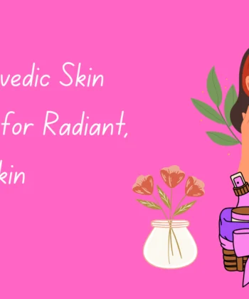Best Ayurvedic Skin Care Tips for Radiant, Healthy Skin
